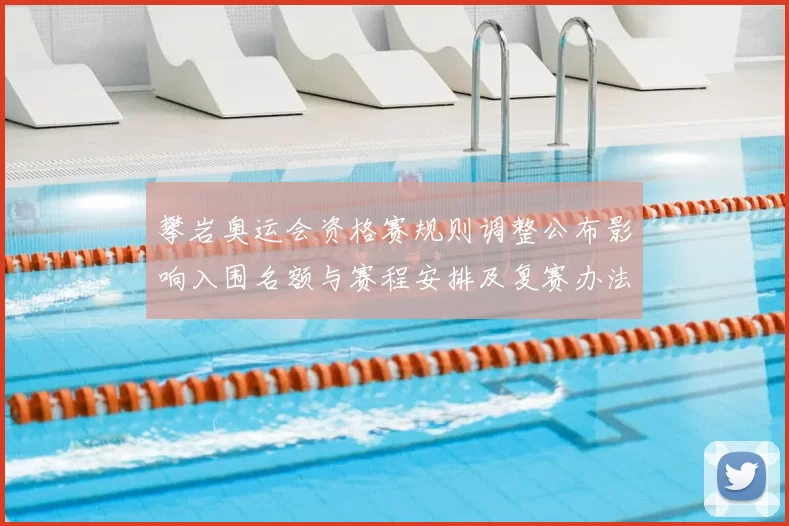 攀岩奥运会资格赛规则调整公布影响入围名额与赛程安排及复赛办法