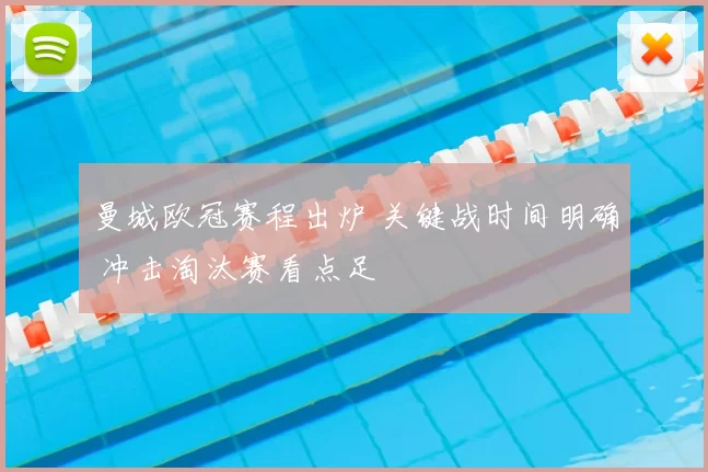 曼城欧冠赛程出炉 关键战时间明确 冲击淘汰赛看点足