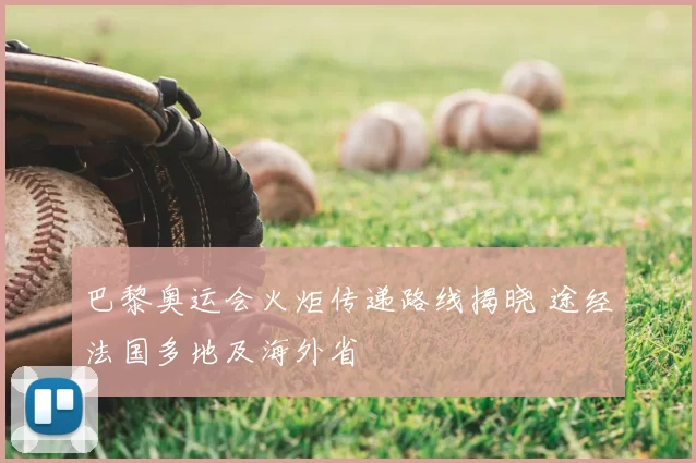 巴黎奥运会火炬传递路线揭晓 途经法国多地及海外省