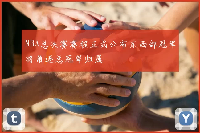 NBA总决赛赛程正式公布东西部冠军将角逐总冠军归属