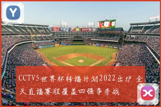 CCTV5世界杯转播计划2022出炉 全天直播赛程覆盖四强争夺战