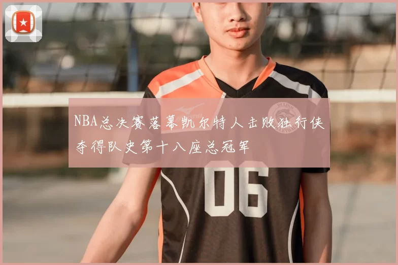 NBA总决赛落幕凯尔特人击败独行侠夺得队史第十八座总冠军