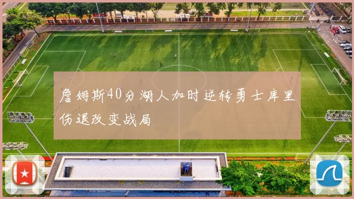 詹姆斯40分湖人加时逆转勇士库里伤退改变战局