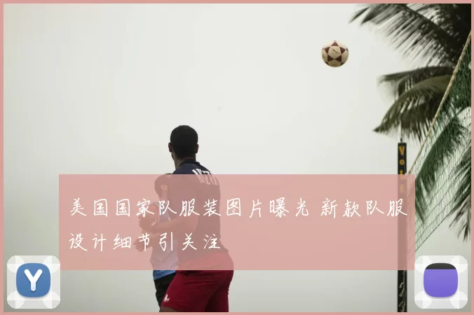 美国国家队服装图片曝光 新款队服设计细节引关注