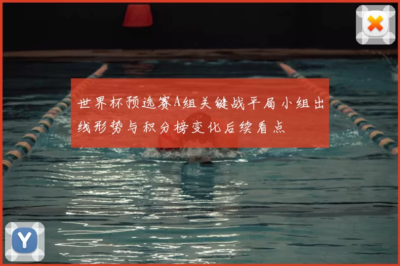 世界杯预选赛A组关键战平局小组出线形势与积分榜变化后续看点