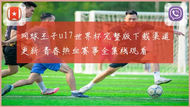 网球王子u17世界杯完整版下载渠道更新 青春热血赛事全集线观看