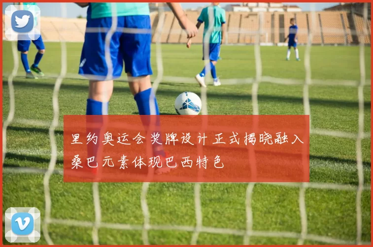 里约奥运会奖牌设计正式揭晓融入桑巴元素体现巴西特色