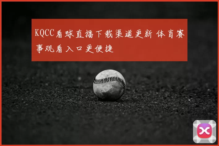 KQCC看球直播下载渠道更新 体育赛事观看入口更便捷