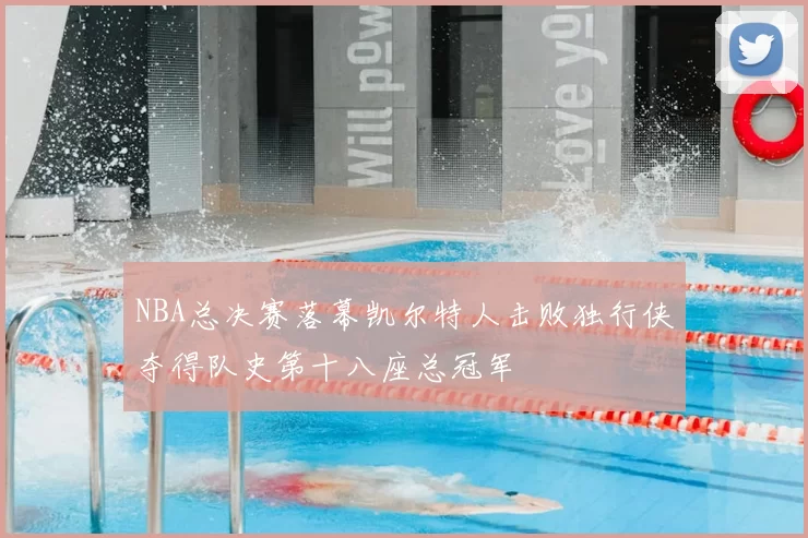 NBA总决赛落幕凯尔特人击败独行侠夺得队史第十八座总冠军