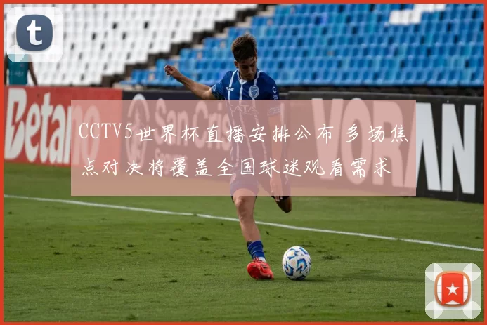 CCTV5世界杯直播安排公布 多场焦点对决将覆盖全国球迷观看需求