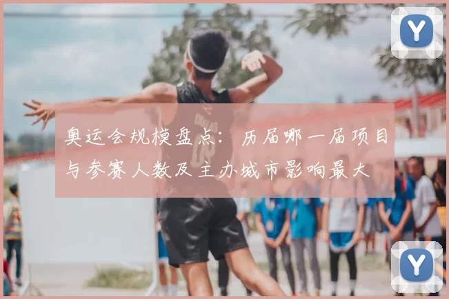 奥运会规模盘点：历届哪一届项目与参赛人数及主办城市影响最大