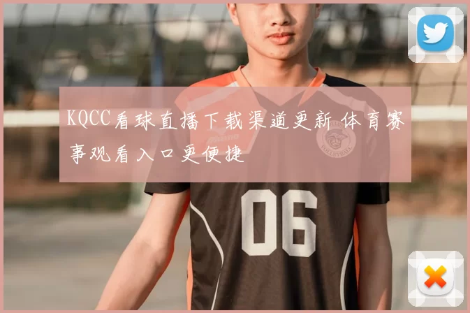 KQCC看球直播下载渠道更新 体育赛事观看入口更便捷