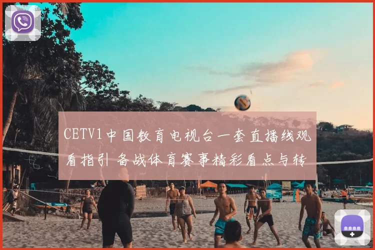 CETV1中国教育电视台一套直播线观看指引 备战体育赛事精彩看点与转播安排