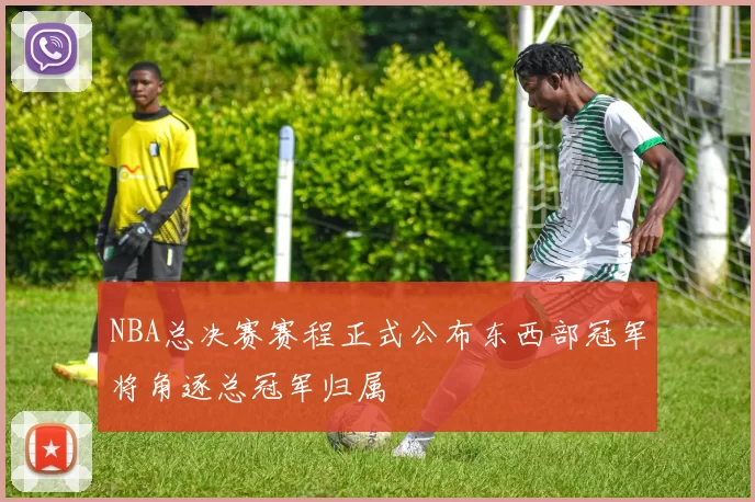 NBA总决赛赛程正式公布东西部冠军将角逐总冠军归属