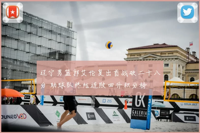 辽宁男篮郭艾伦复出首战砍二十八分 助球队终结连败回升积分榜