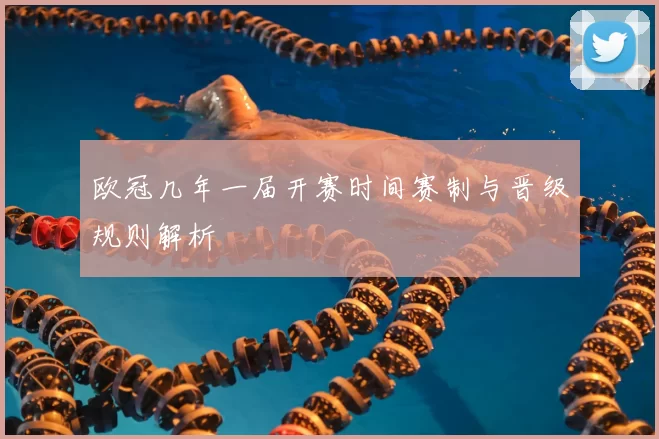 欧冠几年一届开赛时间赛制与晋级规则解析
