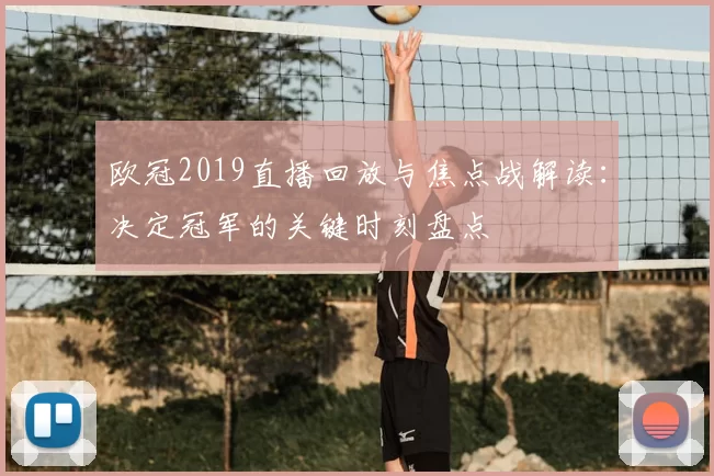 欧冠2019直播回放与焦点战解读：决定冠军的关键时刻盘点