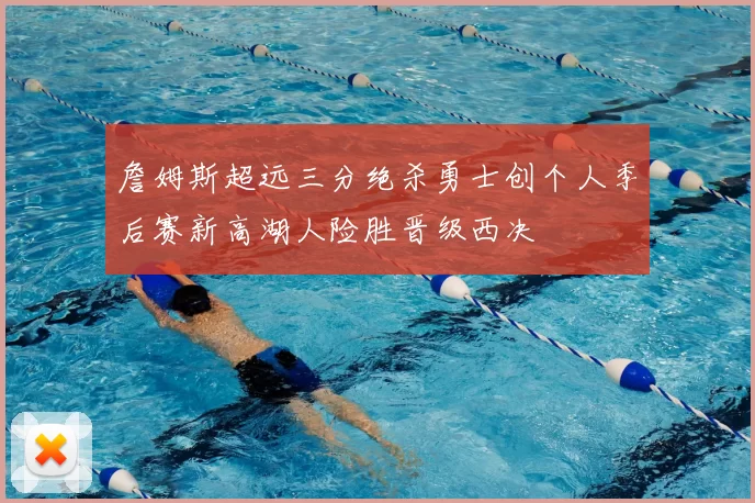 詹姆斯超远三分绝杀勇士创个人季后赛新高湖人险胜晋级西决