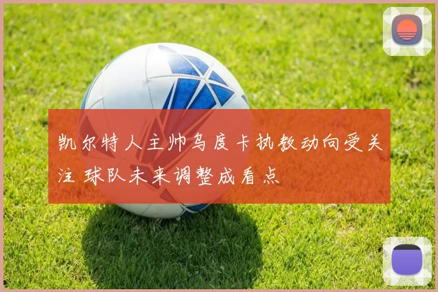 凯尔特人主帅乌度卡执教动向受关注 球队未来调整成看点