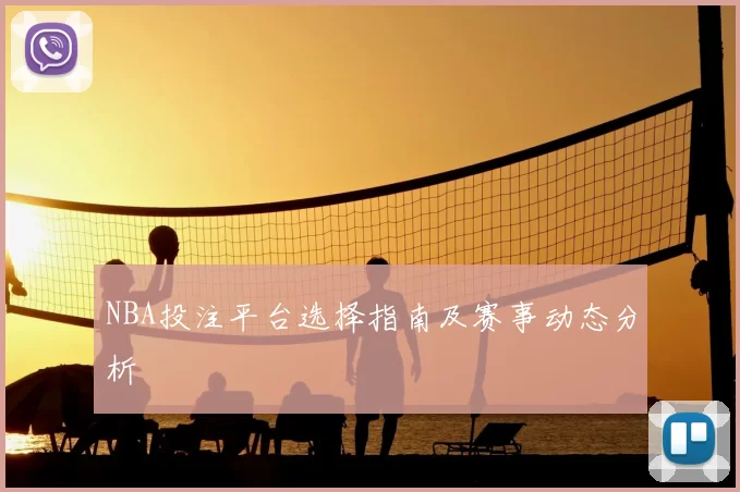NBA投注平台选择指南及赛事动态分析