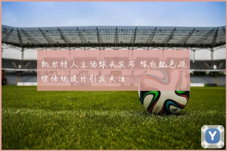 凯尔特人主场球衣发布 绿白配色延续传统设计引发关注