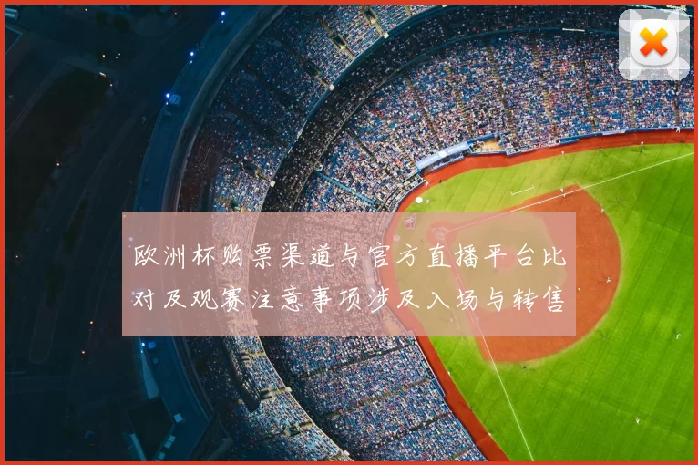 欧洲杯购票渠道与官方直播平台比对及观赛注意事项涉及入场与转售风险