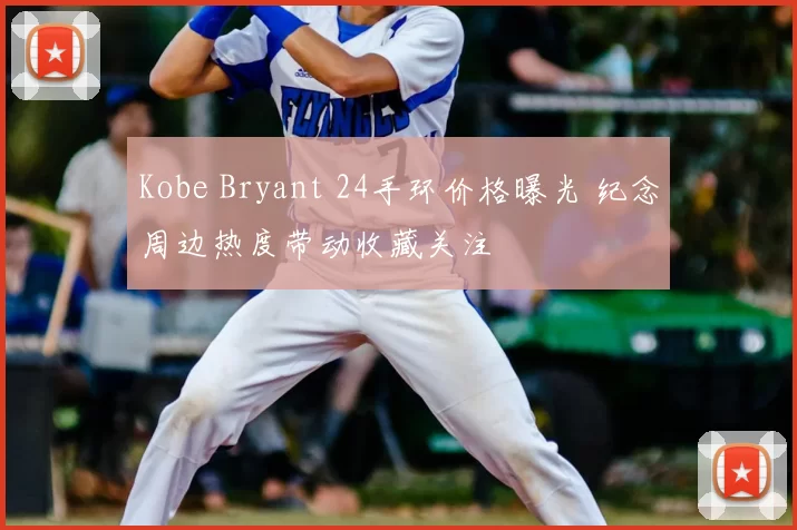 Kobe Bryant 24手环价格曝光 纪念周边热度带动收藏关注