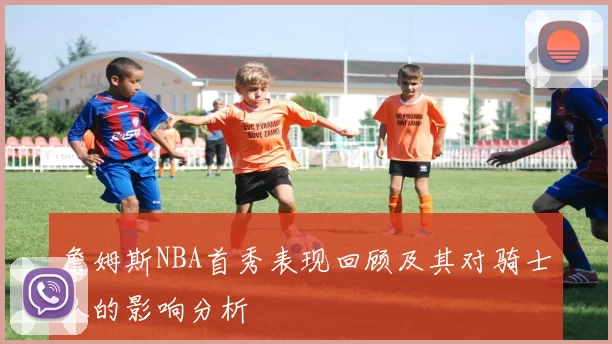 詹姆斯NBA首秀表现回顾及其对骑士队的影响分析