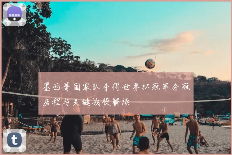 墨西哥国家队夺得世界杯冠军夺冠历程与关键战役解读